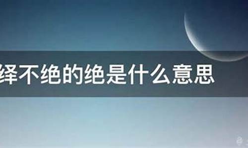 络绎不绝的绝是什么意思-络绎不绝是什么意