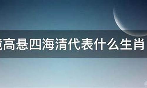 明镜高悬四海清指什么生肖动物-明镜高悬四海清指什么生肖