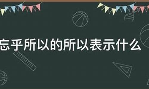 忘乎所以的所以什么意思-忘乎所以的所以什么意思啊