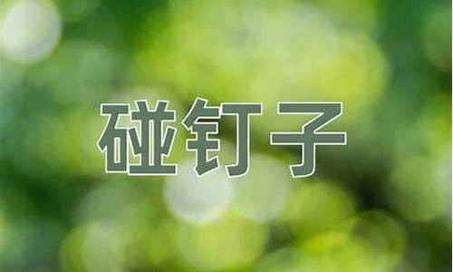 碰钉子的意思-碰钉子的意思四年级上册