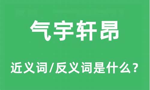 气宇轩昂的近义词和反义词-气宇轩昂近义词