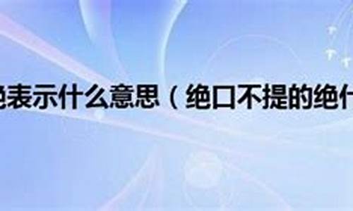 绝口不提的绝是啥意思-绝口不提的绝是什么意思