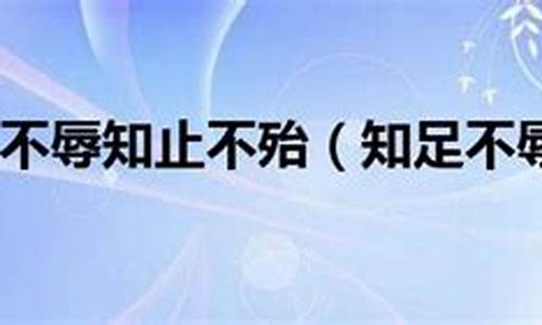 老子知足不辱知止不殆-老子说知足不辱,知止不殆作文