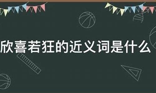 欣喜若狂的意思近义词-欣喜若狂的近义词怎么写