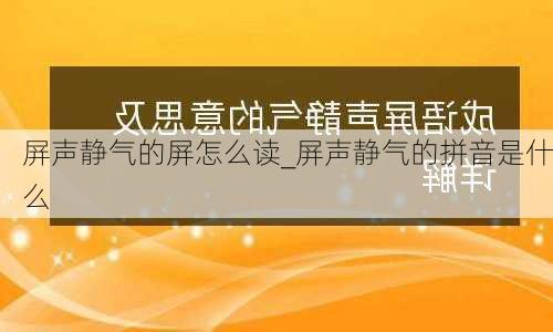 屏声静气的屏怎么读_屏声静气的拼音是什么