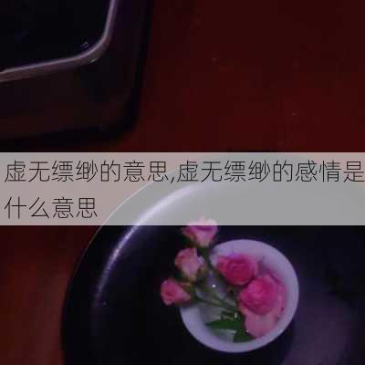 虚无缥缈的意思,虚无缥缈的感情是什么意思