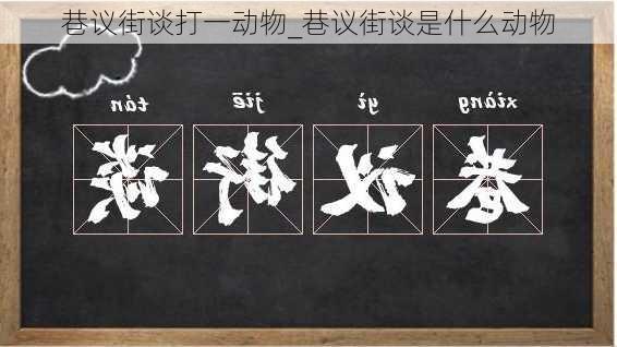 巷议街谈打一动物_巷议街谈是什么动物