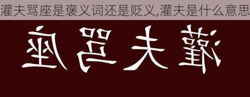 灌夫骂座是褒义词还是贬义,灌夫是什么意思