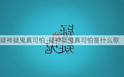 疑神疑鬼真可怕_疑神疑鬼真可怕是什么歌