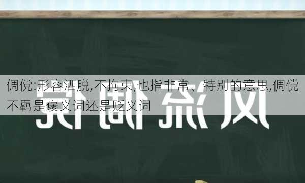 倜傥:形容洒脱,不拘束,也指非常、特别的意思,倜傥不羁是褒义词还是贬义词