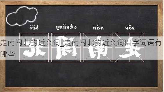 走南闯北的近义词_走南闯北的近义词四字词语有哪些