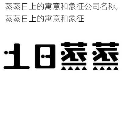 蒸蒸日上的寓意和象征公司名称,蒸蒸日上的寓意和象征