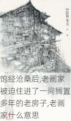 饱经沧桑后,老画家被迫住进了一间搁置多年的老房子,老画家什么意思