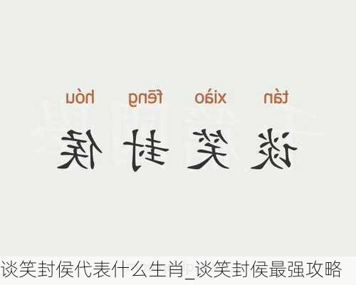 谈笑封侯代表什么生肖_谈笑封侯最强攻略