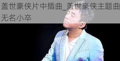 盖世豪侠片中插曲_盖世豪侠主题曲无名小卒