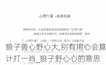 狼子兽心野心大,别有用心会算计打一肖_狼子野心心的意思