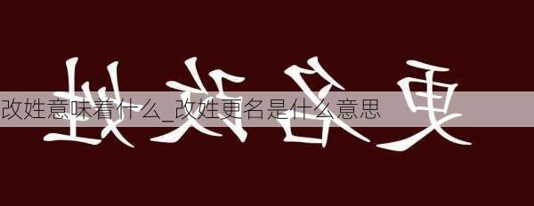 改姓意味着什么_改姓更名是什么意思