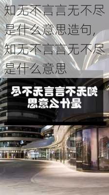 知无不言言无不尽是什么意思造句,知无不言言无不尽是什么意思