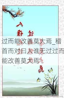 过而能改善莫大焉_稽首而对曰人谁无过过而能改善莫大焉