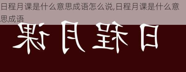 日程月课是什么意思成语怎么说,日程月课是什么意思成语