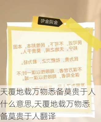 天覆地载万物悉备莫贵于人什么意思,天覆地载万物悉备莫贵于人翻译