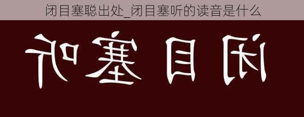 闭目塞聪出处_闭目塞听的读音是什么