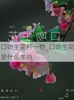 口吻生花打一物_口吻生花是什么生肖