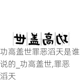 功高盖世罪恶滔天是谁说的_功高盖世,罪恶滔天