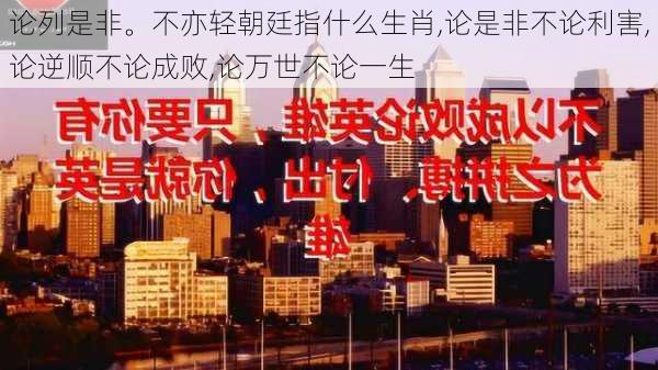 论列是非。不亦轻朝廷指什么生肖,论是非不论利害,论逆顺不论成败,论万世不论一生