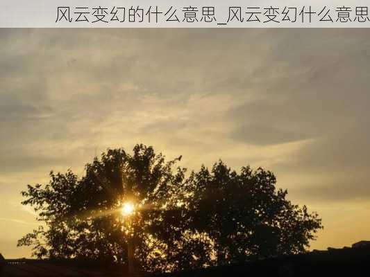 风云变幻的什么意思_风云变幻什么意思