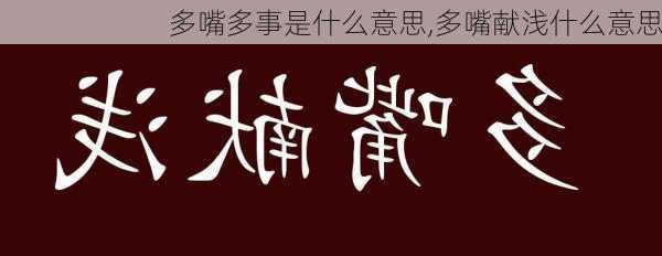 多嘴多事是什么意思,多嘴献浅什么意思