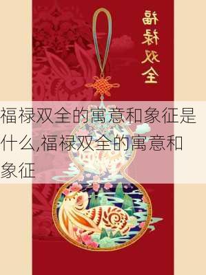 福禄双全的寓意和象征是什么,福禄双全的寓意和象征