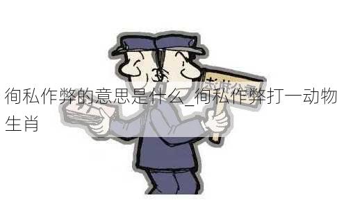 徇私作弊的意思是什么_徇私作弊打一动物生肖