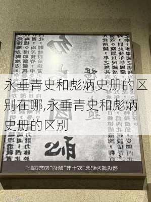 永垂青史和彪炳史册的区别在哪,永垂青史和彪炳史册的区别