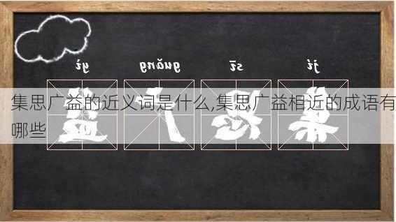 集思广益的近义词是什么,集思广益相近的成语有哪些