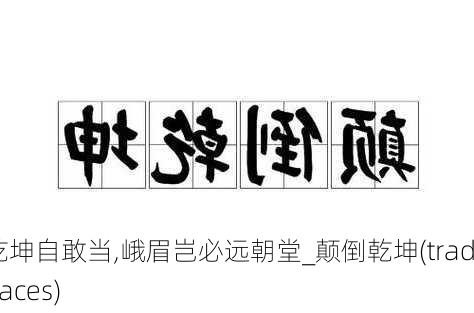 颠倒乾坤自敢当,峨眉岂必远朝堂_颠倒乾坤(trading places)