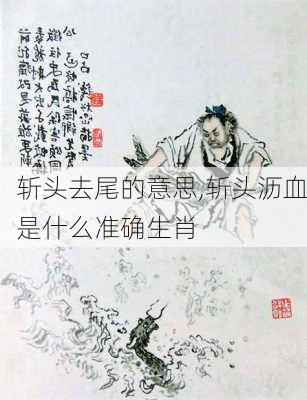 斩头去尾的意思,斩头沥血是什么准确生肖