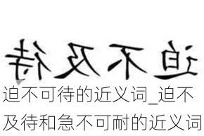 迫不可待的近义词_迫不及待和急不可耐的近义词