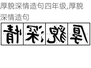 厚貌深情造句四年级,厚貌深情造句