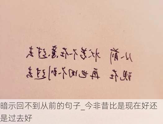 暗示回不到从前的句子_今非昔比是现在好还是过去好