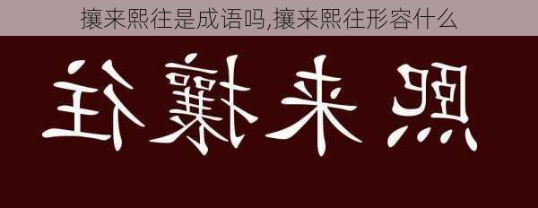 攘来熙往是成语吗,攘来熙往形容什么