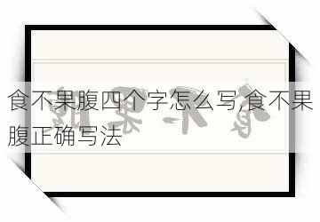 食不果腹四个字怎么写,食不果腹正确写法