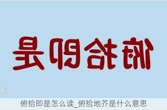 俯拾即是怎么读_俯拾地芥是什么意思