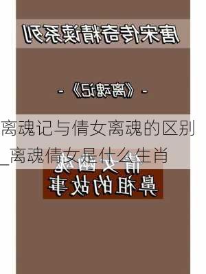 离魂记与倩女离魂的区别_离魂倩女是什么生肖