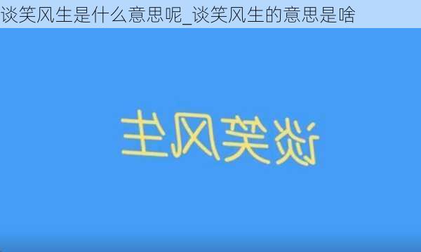 谈笑风生是什么意思呢_谈笑风生的意思是啥