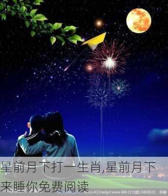 星前月下打一生肖,星前月下来睡你免费阅读