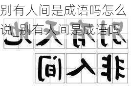 别有人间是成语吗怎么说_别有人间是成语吗