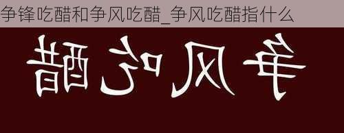 争锋吃醋和争风吃醋_争风吃醋指什么