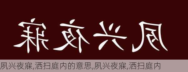 夙兴夜寐,洒扫庭内的意思,夙兴夜寐,洒扫庭内