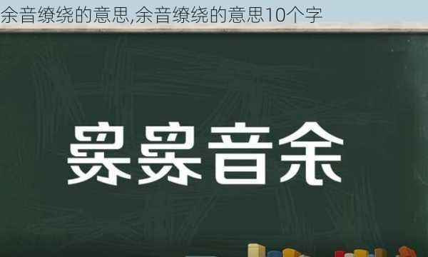 余音缭绕的意思,余音缭绕的意思10个字